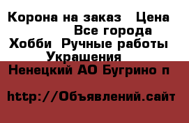 Корона на заказ › Цена ­ 2 000 - Все города Хобби. Ручные работы » Украшения   . Ненецкий АО,Бугрино п.